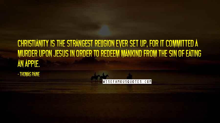 Thomas Paine Quotes: Christianity is the strangest religion ever set up, for it committed a murder upon Jesus in order to redeem mankind from the sin of eating an apple.