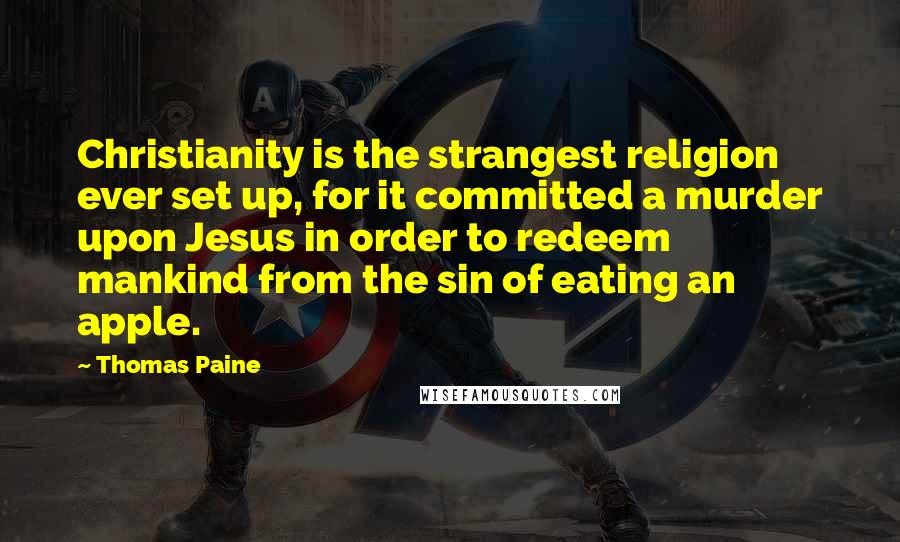 Thomas Paine Quotes: Christianity is the strangest religion ever set up, for it committed a murder upon Jesus in order to redeem mankind from the sin of eating an apple.