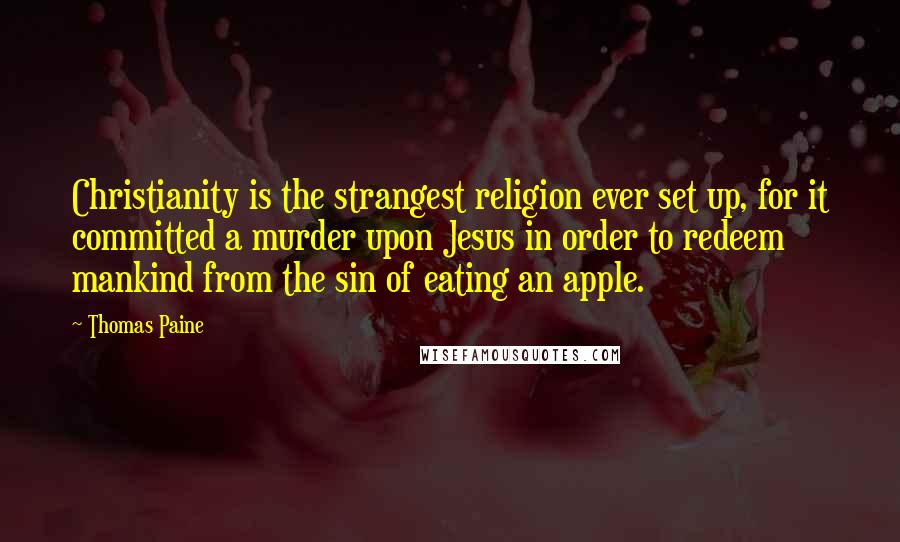 Thomas Paine Quotes: Christianity is the strangest religion ever set up, for it committed a murder upon Jesus in order to redeem mankind from the sin of eating an apple.