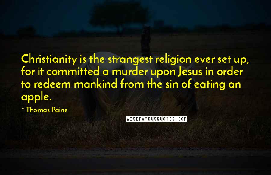 Thomas Paine Quotes: Christianity is the strangest religion ever set up, for it committed a murder upon Jesus in order to redeem mankind from the sin of eating an apple.