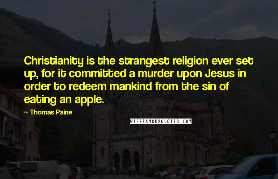 Thomas Paine Quotes: Christianity is the strangest religion ever set up, for it committed a murder upon Jesus in order to redeem mankind from the sin of eating an apple.