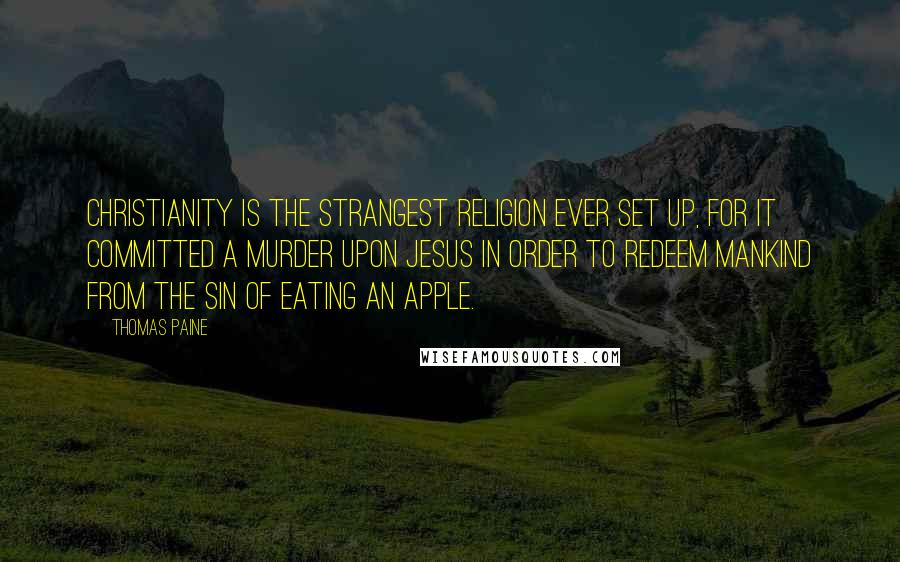 Thomas Paine Quotes: Christianity is the strangest religion ever set up, for it committed a murder upon Jesus in order to redeem mankind from the sin of eating an apple.