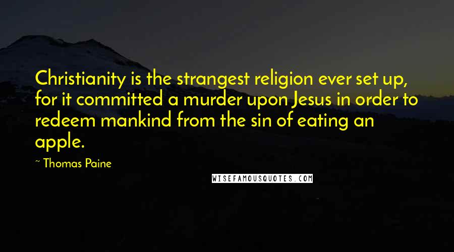 Thomas Paine Quotes: Christianity is the strangest religion ever set up, for it committed a murder upon Jesus in order to redeem mankind from the sin of eating an apple.