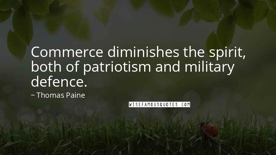 Thomas Paine Quotes: Commerce diminishes the spirit, both of patriotism and military defence.