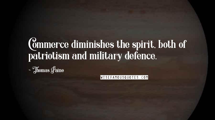 Thomas Paine Quotes: Commerce diminishes the spirit, both of patriotism and military defence.