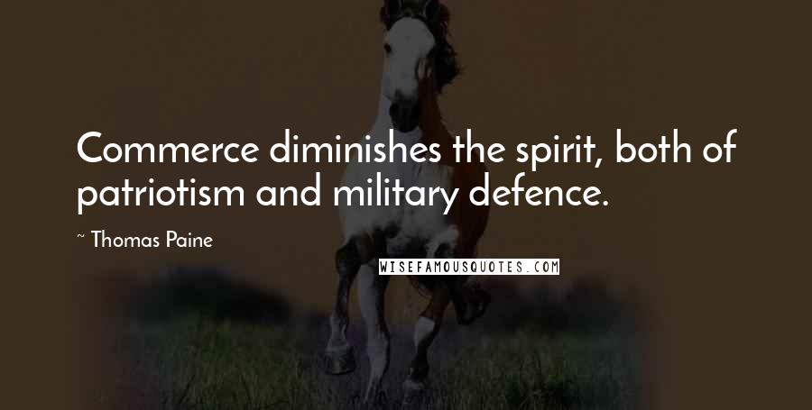 Thomas Paine Quotes: Commerce diminishes the spirit, both of patriotism and military defence.