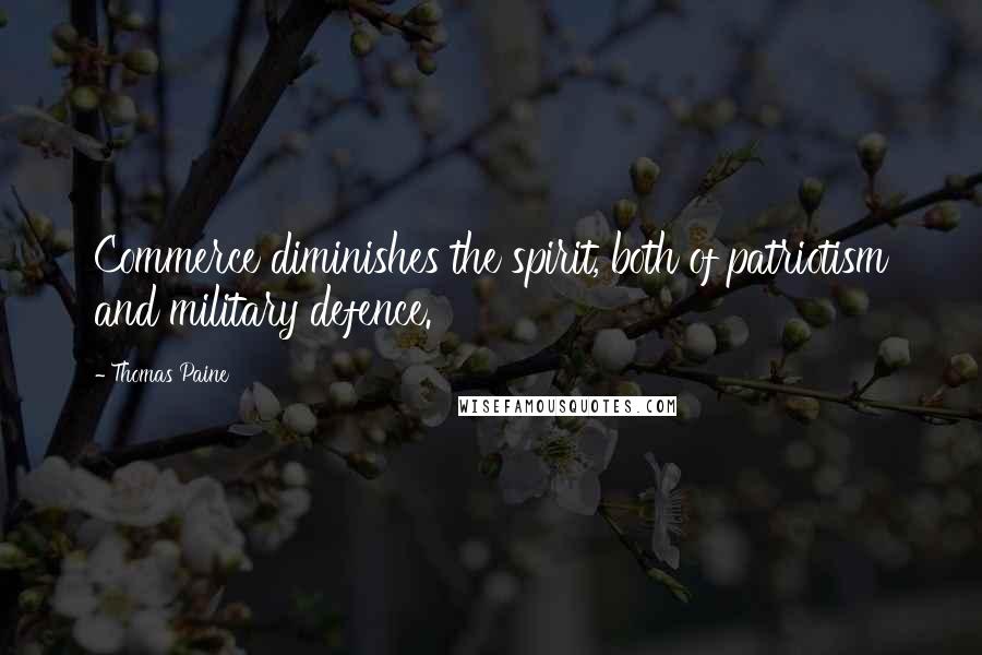 Thomas Paine Quotes: Commerce diminishes the spirit, both of patriotism and military defence.