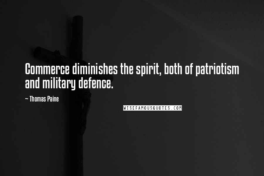 Thomas Paine Quotes: Commerce diminishes the spirit, both of patriotism and military defence.