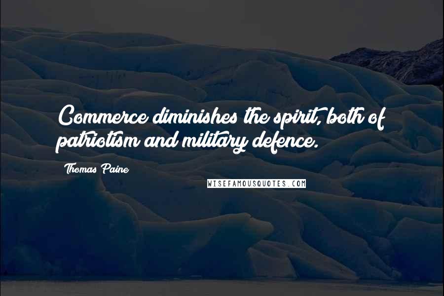 Thomas Paine Quotes: Commerce diminishes the spirit, both of patriotism and military defence.