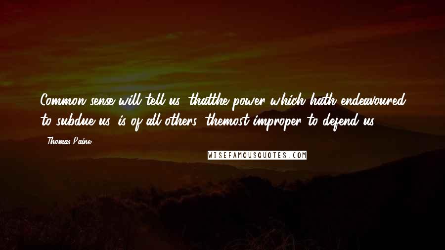 Thomas Paine Quotes: Common sense will tell us, thatthe power which hath endeavoured to subdue us, is of all others, themost improper to defend us.