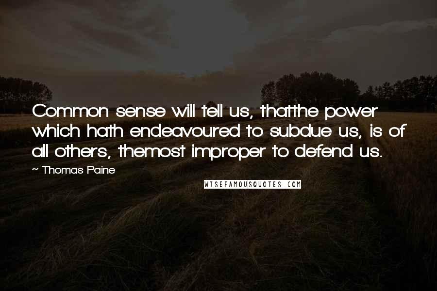 Thomas Paine Quotes: Common sense will tell us, thatthe power which hath endeavoured to subdue us, is of all others, themost improper to defend us.