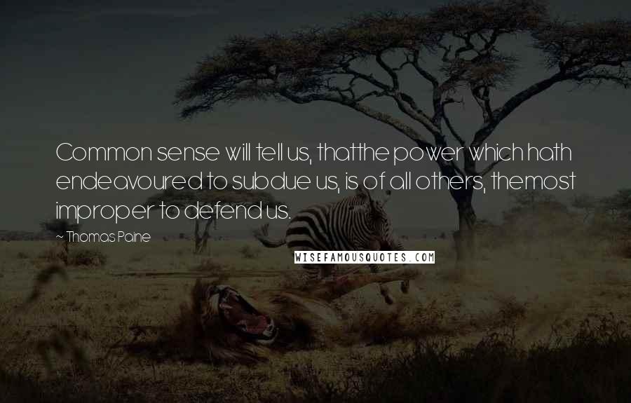 Thomas Paine Quotes: Common sense will tell us, thatthe power which hath endeavoured to subdue us, is of all others, themost improper to defend us.