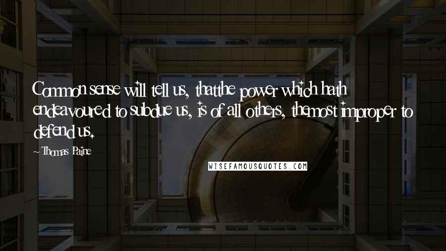 Thomas Paine Quotes: Common sense will tell us, thatthe power which hath endeavoured to subdue us, is of all others, themost improper to defend us.