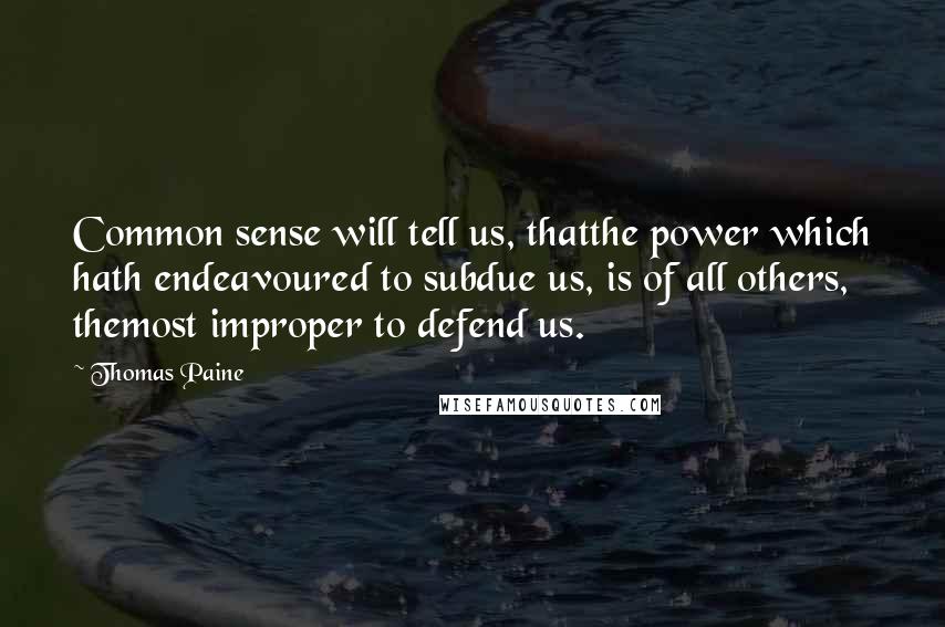 Thomas Paine Quotes: Common sense will tell us, thatthe power which hath endeavoured to subdue us, is of all others, themost improper to defend us.