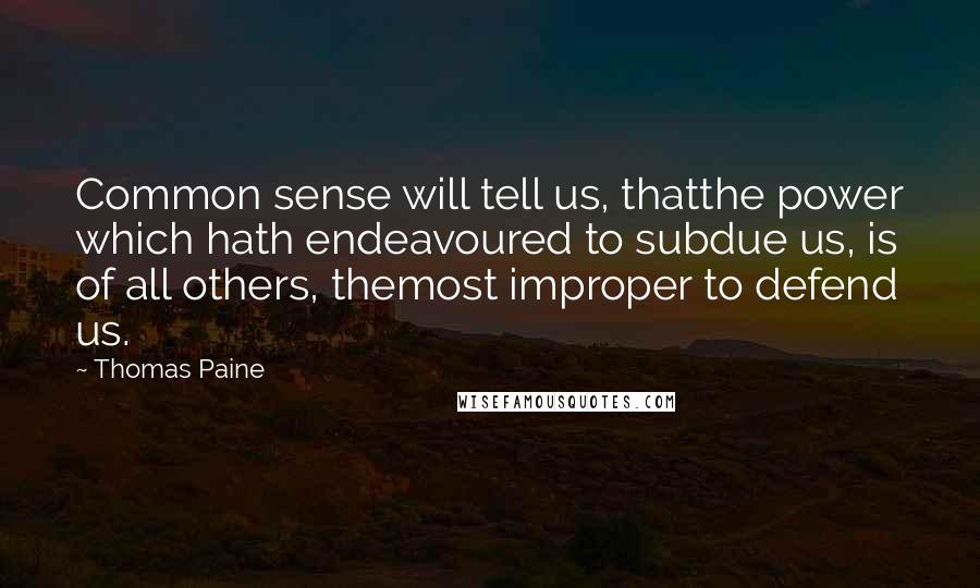 Thomas Paine Quotes: Common sense will tell us, thatthe power which hath endeavoured to subdue us, is of all others, themost improper to defend us.
