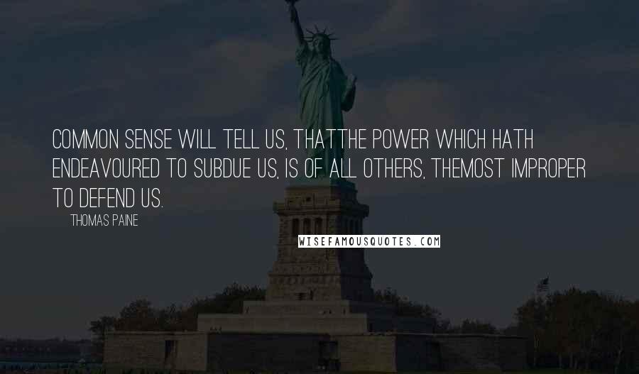 Thomas Paine Quotes: Common sense will tell us, thatthe power which hath endeavoured to subdue us, is of all others, themost improper to defend us.