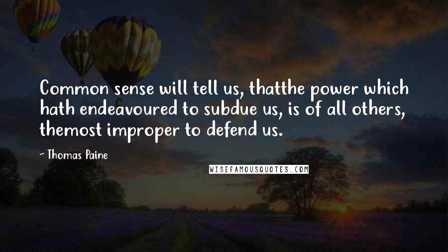Thomas Paine Quotes: Common sense will tell us, thatthe power which hath endeavoured to subdue us, is of all others, themost improper to defend us.