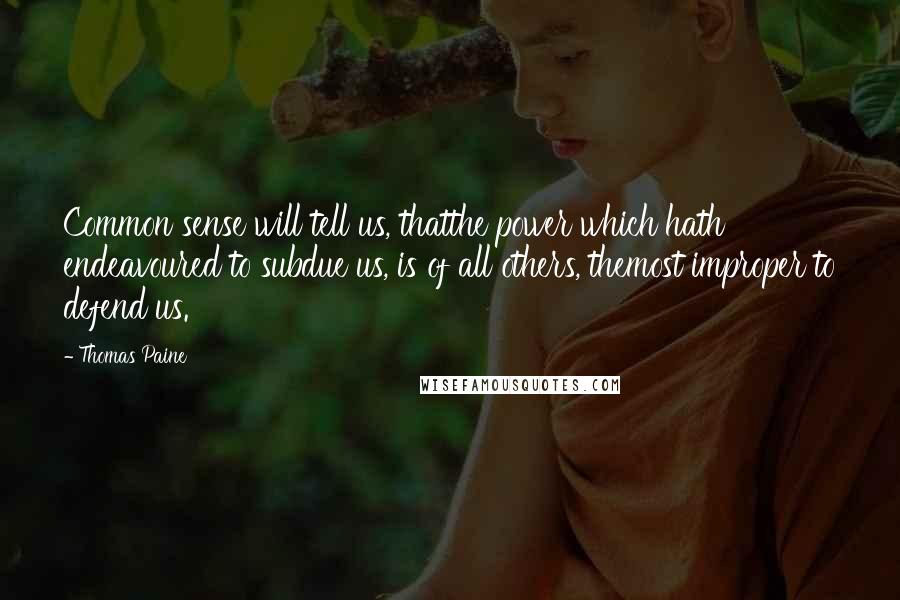 Thomas Paine Quotes: Common sense will tell us, thatthe power which hath endeavoured to subdue us, is of all others, themost improper to defend us.