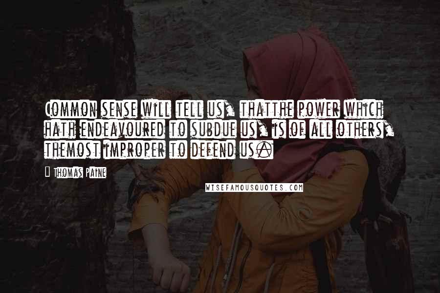 Thomas Paine Quotes: Common sense will tell us, thatthe power which hath endeavoured to subdue us, is of all others, themost improper to defend us.