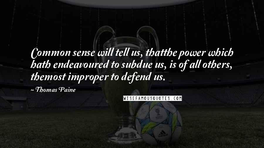 Thomas Paine Quotes: Common sense will tell us, thatthe power which hath endeavoured to subdue us, is of all others, themost improper to defend us.