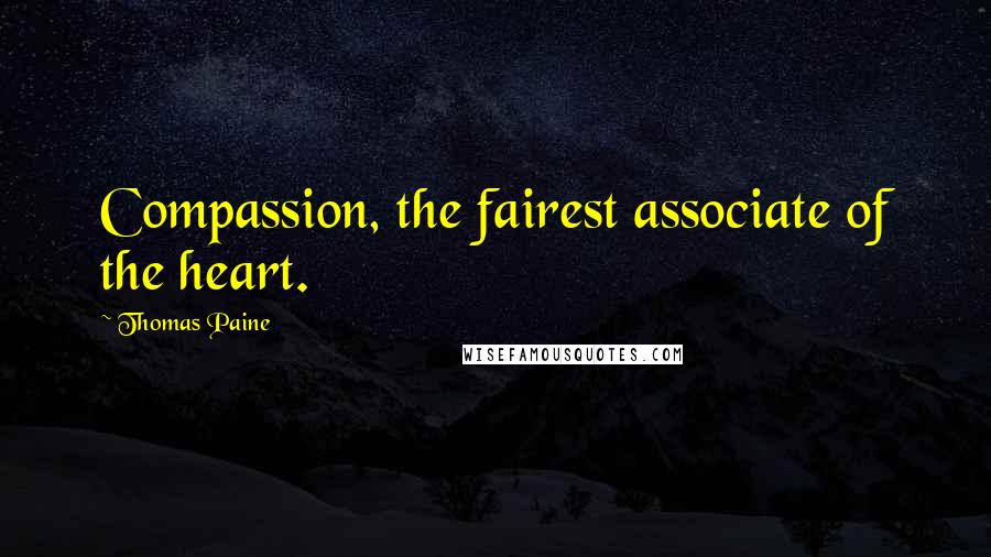 Thomas Paine Quotes: Compassion, the fairest associate of the heart.