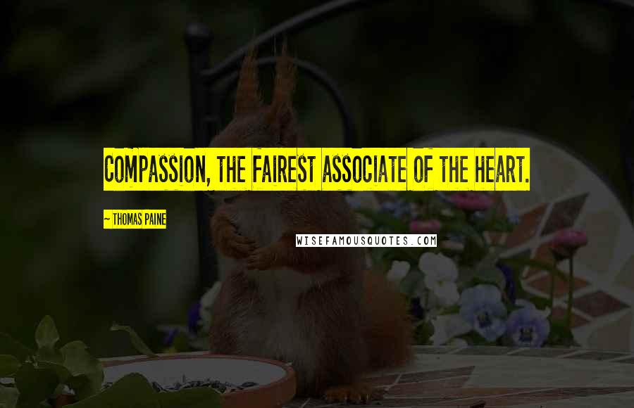 Thomas Paine Quotes: Compassion, the fairest associate of the heart.