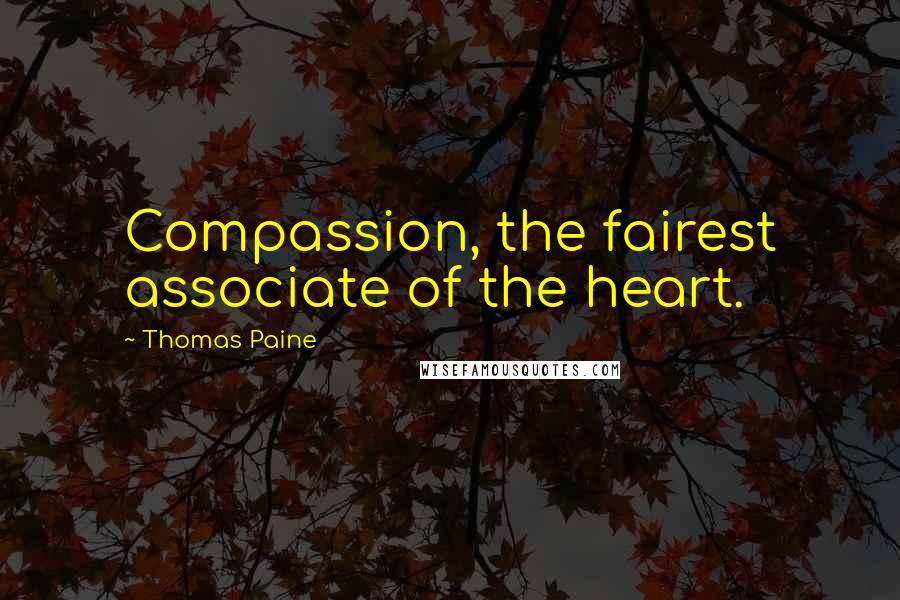 Thomas Paine Quotes: Compassion, the fairest associate of the heart.