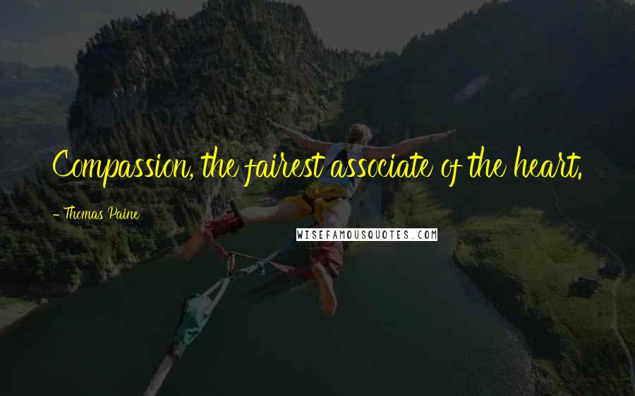 Thomas Paine Quotes: Compassion, the fairest associate of the heart.