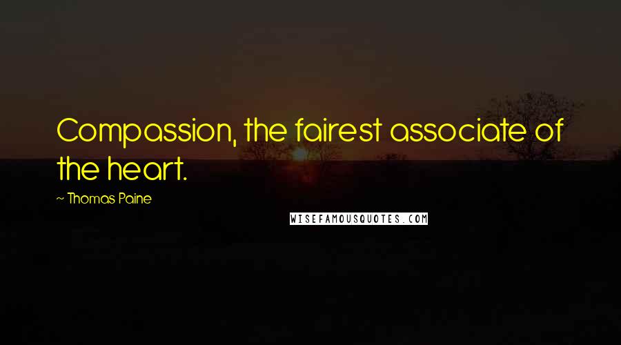 Thomas Paine Quotes: Compassion, the fairest associate of the heart.