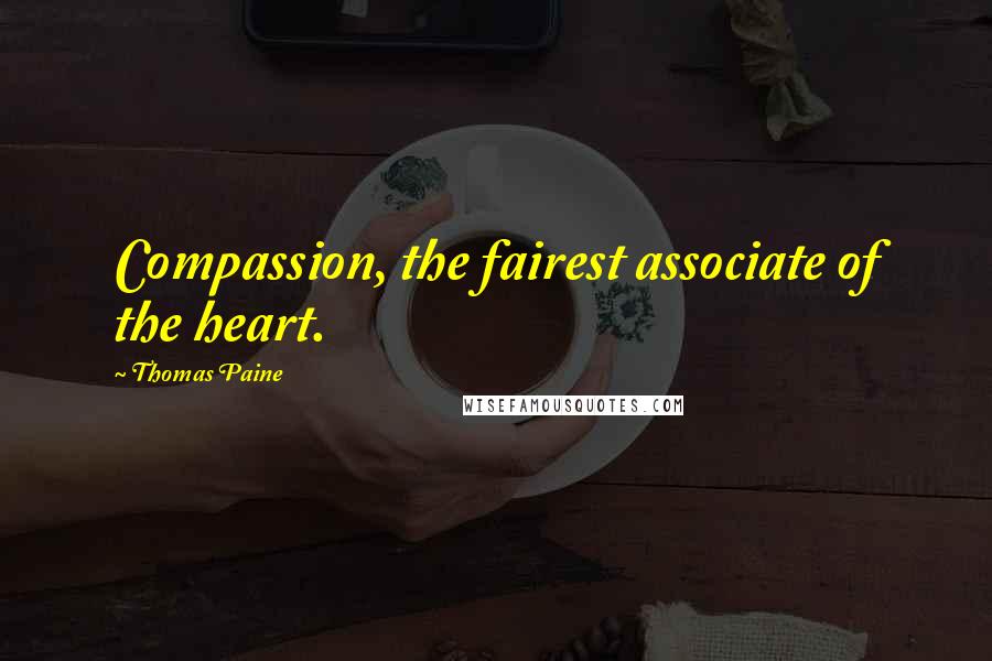 Thomas Paine Quotes: Compassion, the fairest associate of the heart.