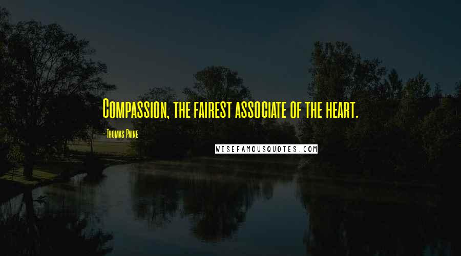 Thomas Paine Quotes: Compassion, the fairest associate of the heart.