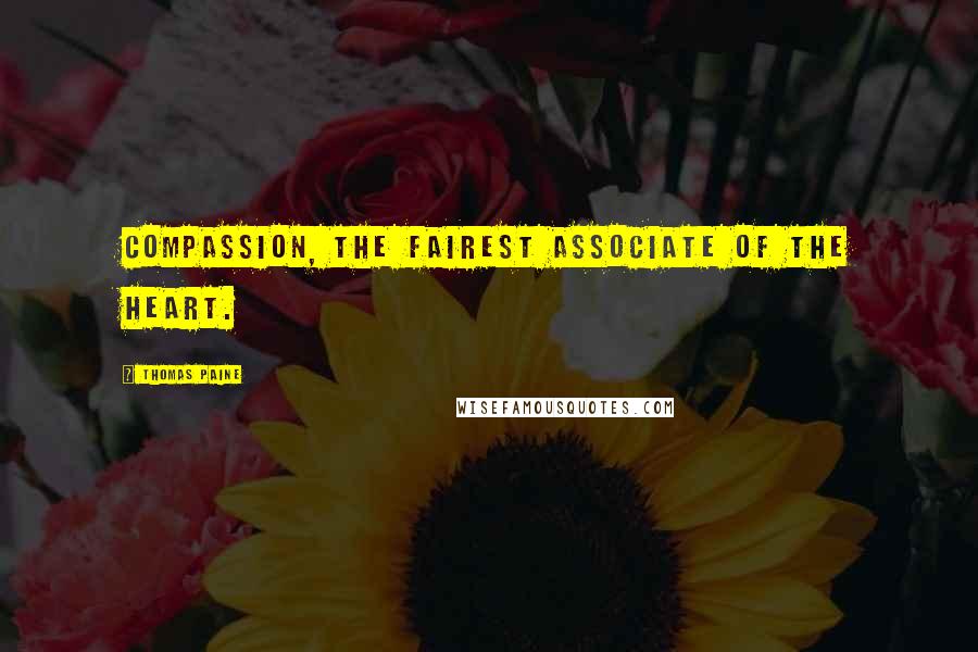 Thomas Paine Quotes: Compassion, the fairest associate of the heart.