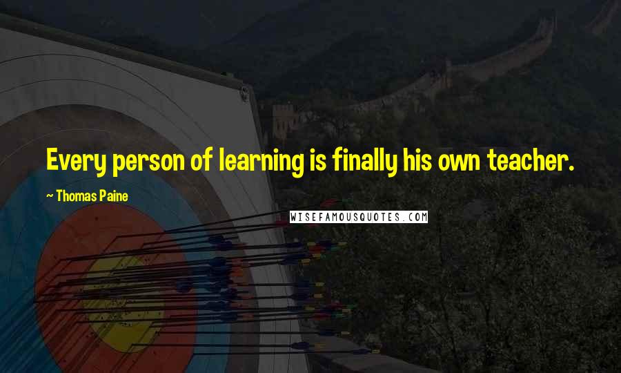 Thomas Paine Quotes: Every person of learning is finally his own teacher.