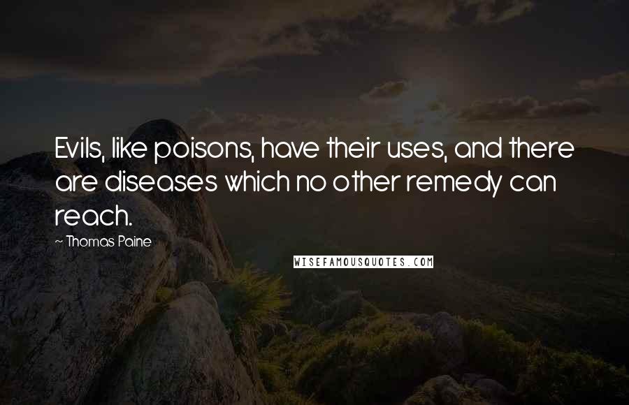 Thomas Paine Quotes: Evils, like poisons, have their uses, and there are diseases which no other remedy can reach.