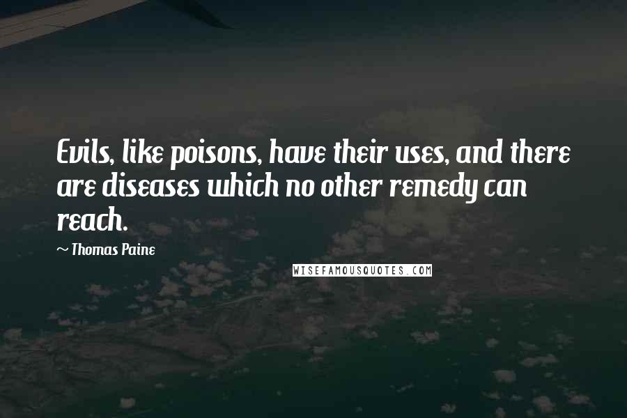 Thomas Paine Quotes: Evils, like poisons, have their uses, and there are diseases which no other remedy can reach.