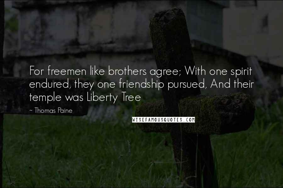 Thomas Paine Quotes: For freemen like brothers agree; With one spirit endured, they one friendship pursued, And their temple was Liberty Tree