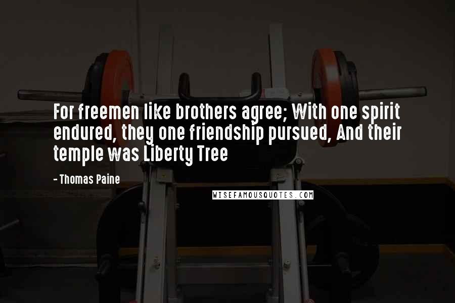 Thomas Paine Quotes: For freemen like brothers agree; With one spirit endured, they one friendship pursued, And their temple was Liberty Tree