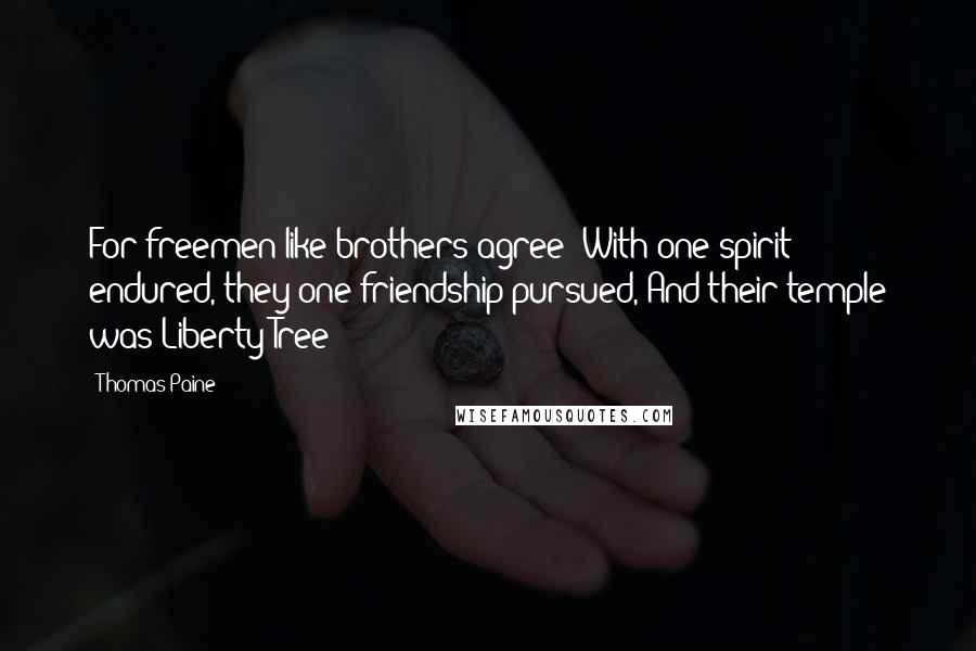 Thomas Paine Quotes: For freemen like brothers agree; With one spirit endured, they one friendship pursued, And their temple was Liberty Tree