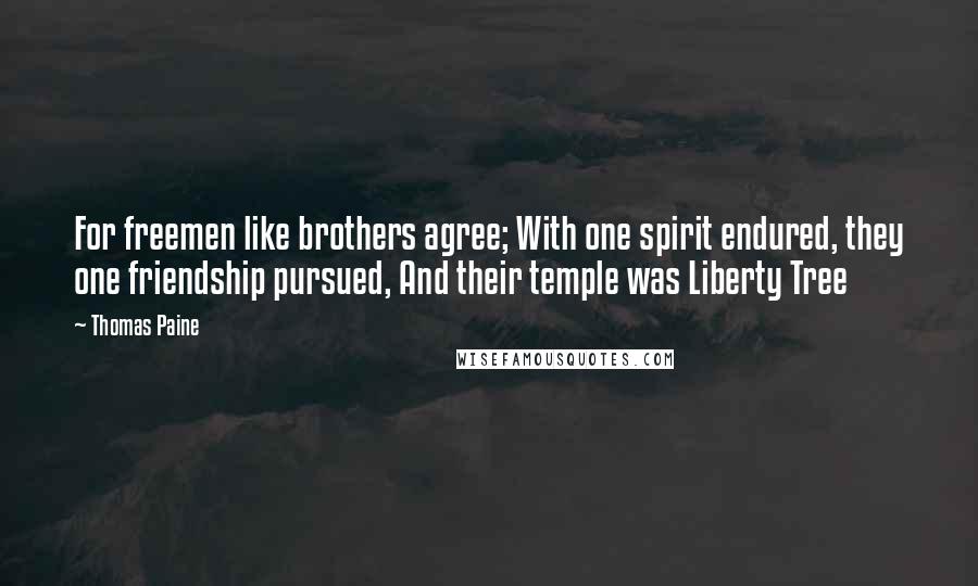 Thomas Paine Quotes: For freemen like brothers agree; With one spirit endured, they one friendship pursued, And their temple was Liberty Tree