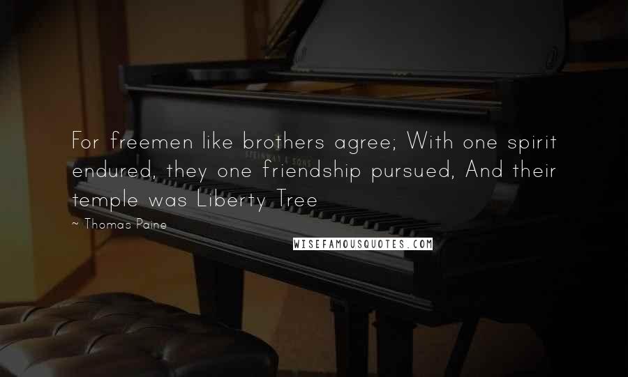 Thomas Paine Quotes: For freemen like brothers agree; With one spirit endured, they one friendship pursued, And their temple was Liberty Tree