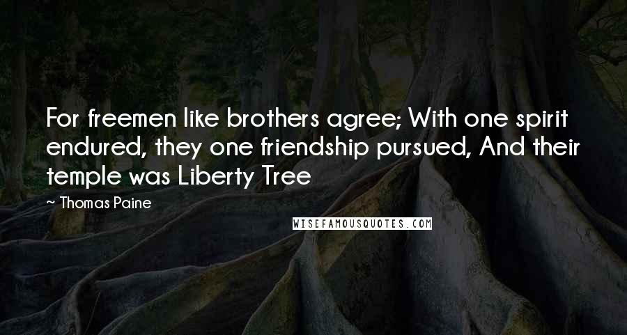 Thomas Paine Quotes: For freemen like brothers agree; With one spirit endured, they one friendship pursued, And their temple was Liberty Tree