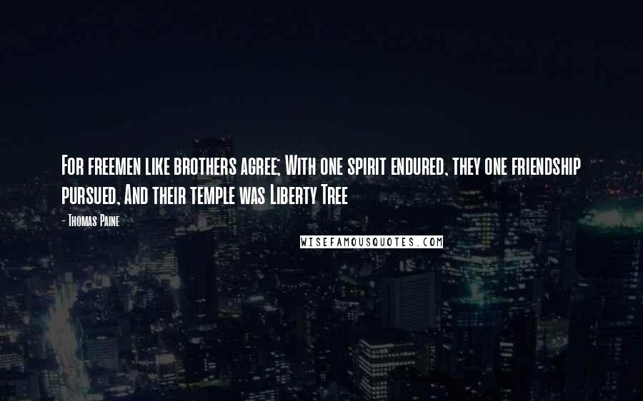 Thomas Paine Quotes: For freemen like brothers agree; With one spirit endured, they one friendship pursued, And their temple was Liberty Tree