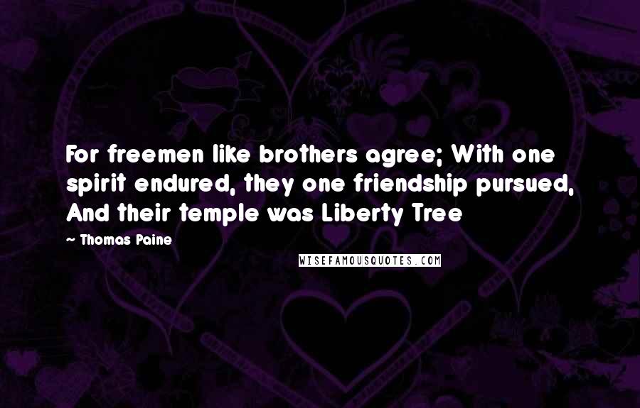 Thomas Paine Quotes: For freemen like brothers agree; With one spirit endured, they one friendship pursued, And their temple was Liberty Tree