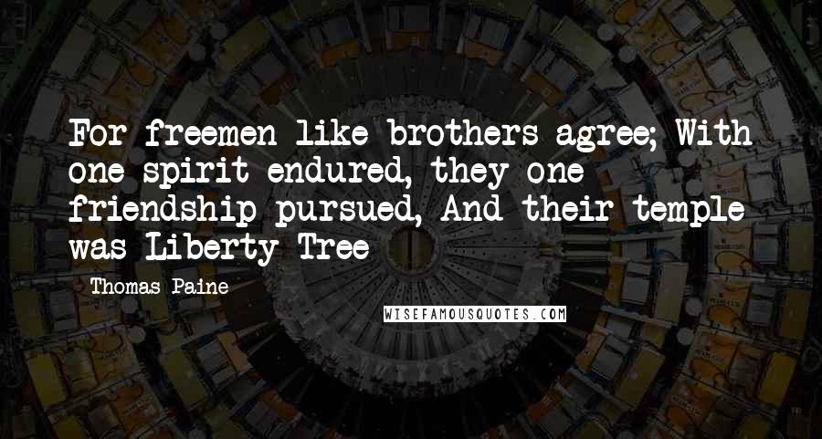 Thomas Paine Quotes: For freemen like brothers agree; With one spirit endured, they one friendship pursued, And their temple was Liberty Tree