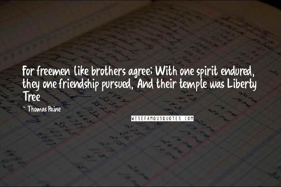 Thomas Paine Quotes: For freemen like brothers agree; With one spirit endured, they one friendship pursued, And their temple was Liberty Tree