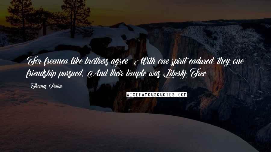 Thomas Paine Quotes: For freemen like brothers agree; With one spirit endured, they one friendship pursued, And their temple was Liberty Tree