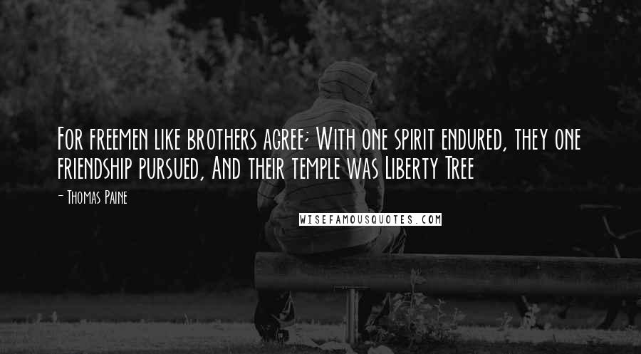 Thomas Paine Quotes: For freemen like brothers agree; With one spirit endured, they one friendship pursued, And their temple was Liberty Tree