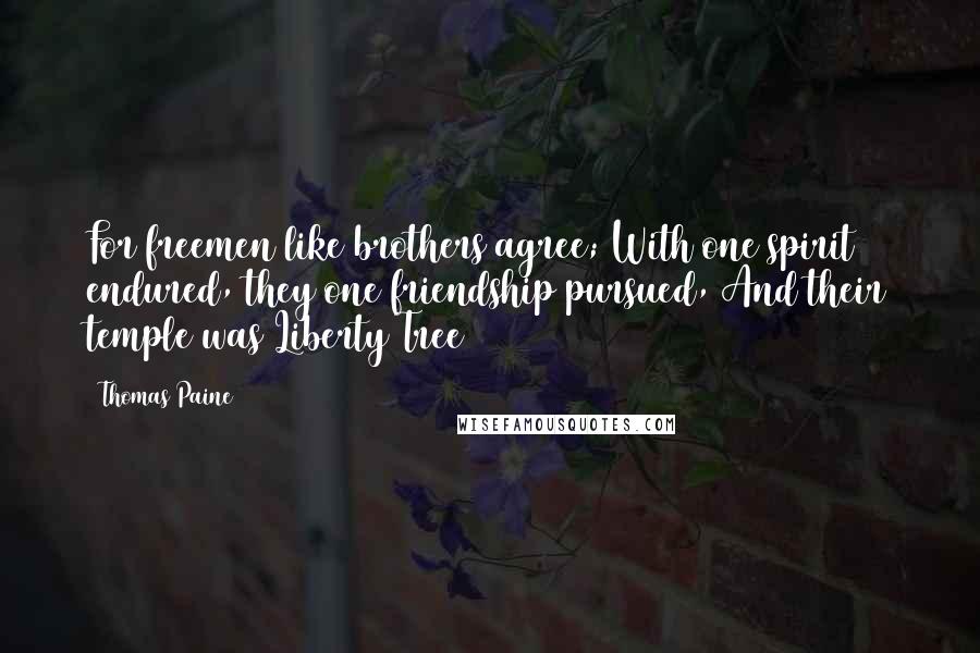 Thomas Paine Quotes: For freemen like brothers agree; With one spirit endured, they one friendship pursued, And their temple was Liberty Tree