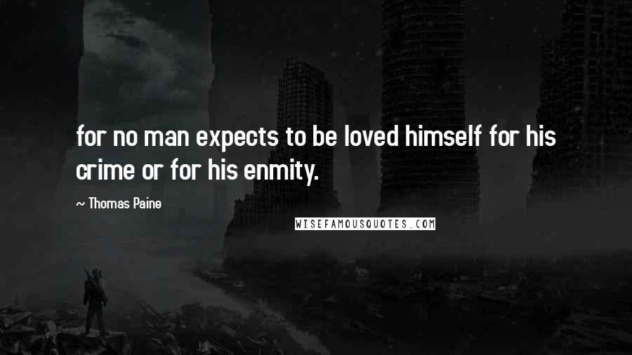 Thomas Paine Quotes: for no man expects to be loved himself for his crime or for his enmity.