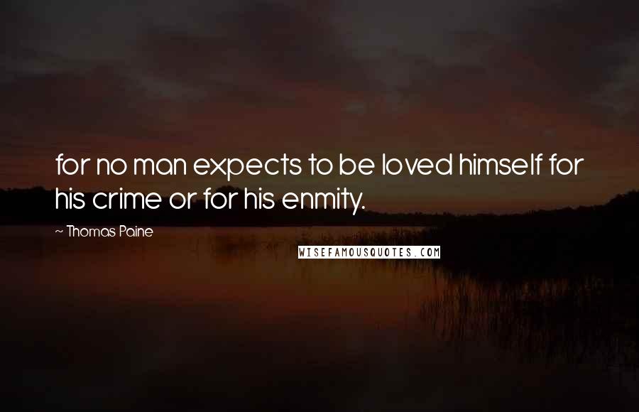 Thomas Paine Quotes: for no man expects to be loved himself for his crime or for his enmity.